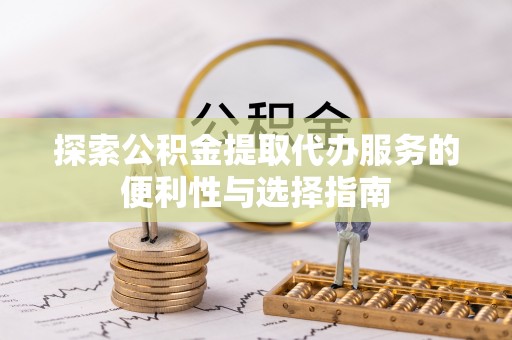徐汇探索公积金提取代办服务的便利性与选择指南