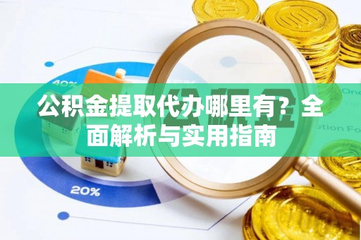 徐汇公积金提取代办哪里有？全面解析与实用指南