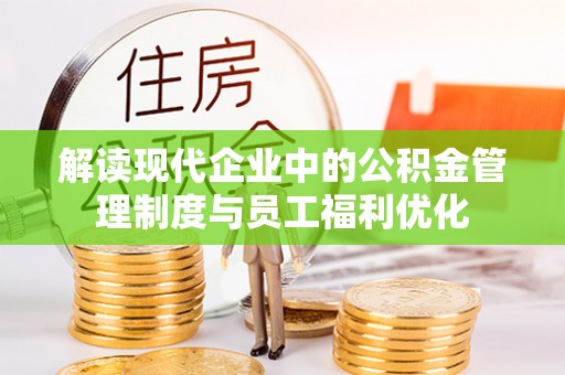 徐汇解读现代企业中的公积金管理制度与员工福利优化