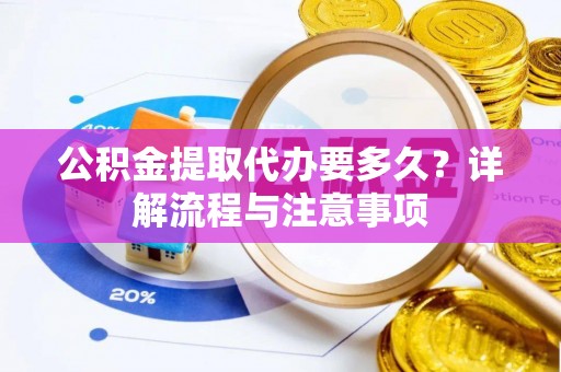 徐汇公积金提取代办要多久？详解流程与注意事项