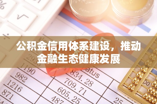 徐汇公积金信用体系建设，推动金融生态健康发展