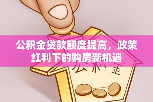徐汇公积金贷款额度提高，政策红利下的购房新机遇