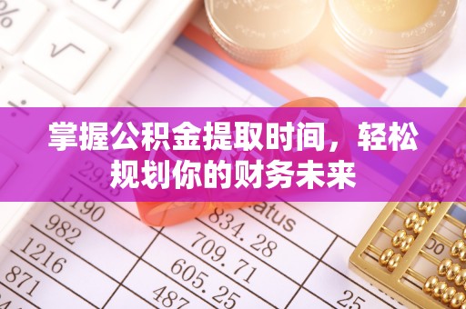 徐汇掌握公积金提取时间，轻松规划你的财务未来