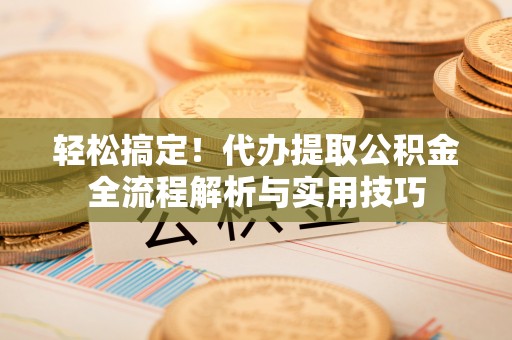 徐汇轻松搞定！代办提取公积金全流程解析与实用技巧