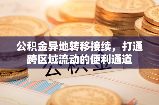 徐汇公积金异地转移接续，打通跨区域流动的便利通道