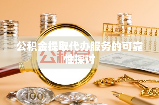 徐汇公积金提取代办服务的可靠性探讨