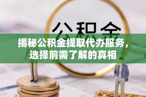 徐汇揭秘公积金提取代办服务，选择前需了解的真相