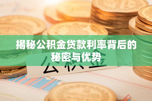 徐汇揭秘公积金贷款利率背后的秘密与优势