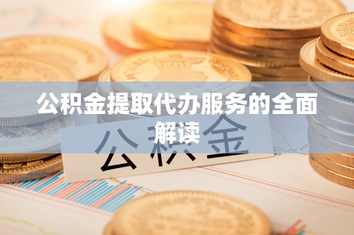 徐汇公积金提取代办服务的全面解读