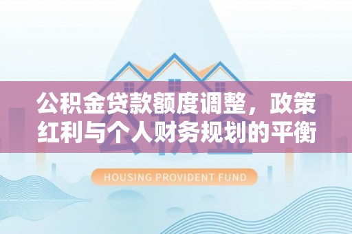 徐汇公积金贷款额度调整，政策红利与个人财务规划的平衡之道