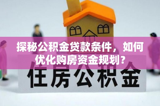 徐汇探秘公积金贷款条件，如何优化购房资金规划？