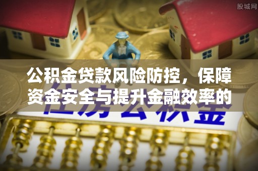徐汇公积金贷款风险防控，保障资金安全与提升金融效率的关键