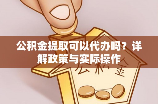 徐汇公积金提取可以代办吗？详解政策与实际操作