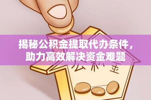 徐汇揭秘公积金提取代办条件，助力高效解决资金难题