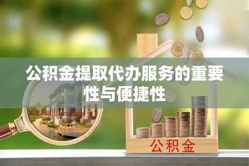 徐汇公积金提取代办服务的重要性与便捷性