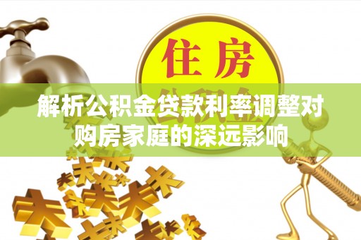 徐汇解析公积金贷款利率调整对购房家庭的深远影响