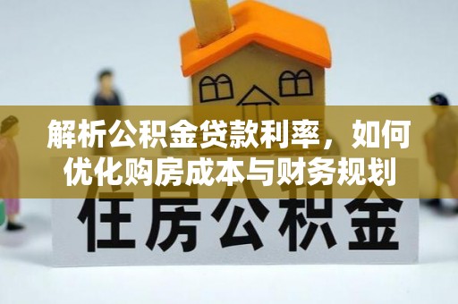 徐汇解析公积金贷款利率，如何优化购房成本与财务规划