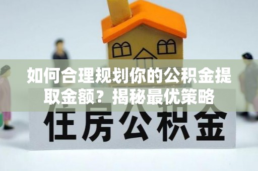徐汇如何合理规划你的公积金提取金额？揭秘最优策略