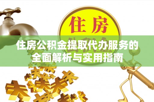 徐汇住房公积金提取代办服务的全面解析与实用指南