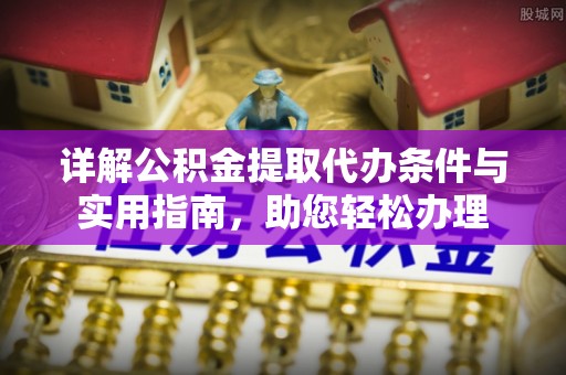 徐汇详解公积金提取代办条件与实用指南，助您轻松办理
