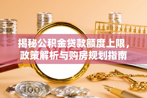 徐汇揭秘公积金贷款额度上限，政策解析与购房规划指南