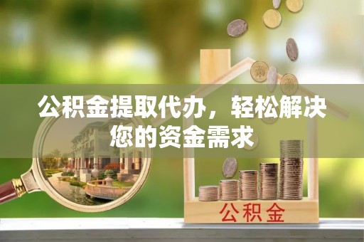 徐汇公积金提取代办，轻松解决您的资金需求