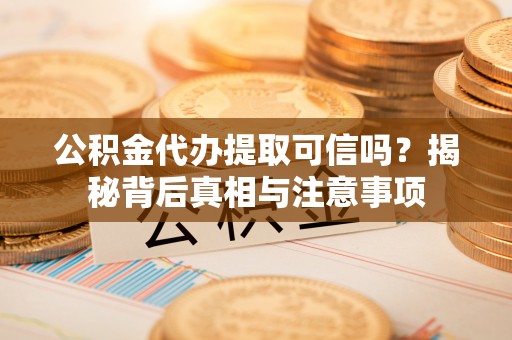 徐汇公积金代办提取可信吗？揭秘背后真相与注意事项