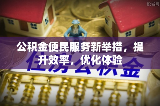徐汇公积金便民服务新举措，提升效率，优化体验