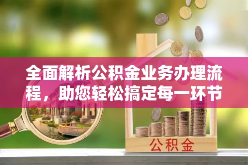 徐汇全面解析公积金业务办理流程，助您轻松搞定每一环节