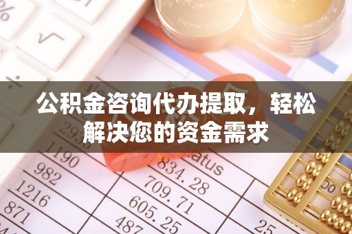 徐汇公积金咨询代办提取，轻松解决您的资金需求