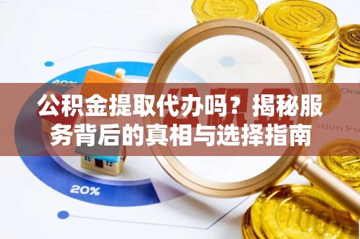 徐汇公积金提取代办吗？揭秘服务背后的真相与选择指南