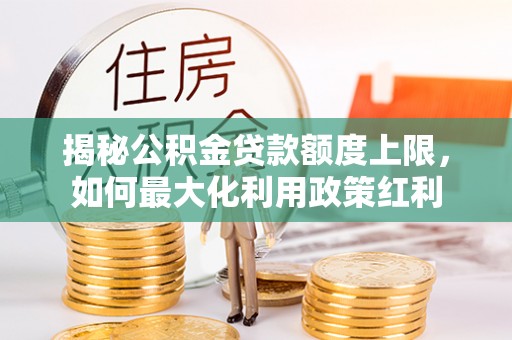 徐汇揭秘公积金贷款额度上限，如何最大化利用政策红利
