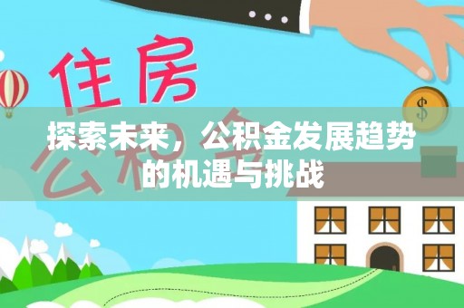 徐汇探索未来，公积金发展趋势的机遇与挑战