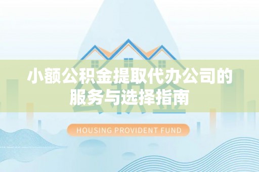 徐汇小额公积金提取代办公司的服务与选择指南