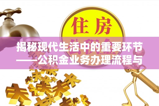 徐汇揭秘现代生活中的重要环节——公积金业务办理流程与实用技巧