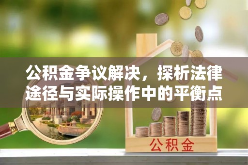 徐汇公积金争议解决，探析法律途径与实际操作中的平衡点