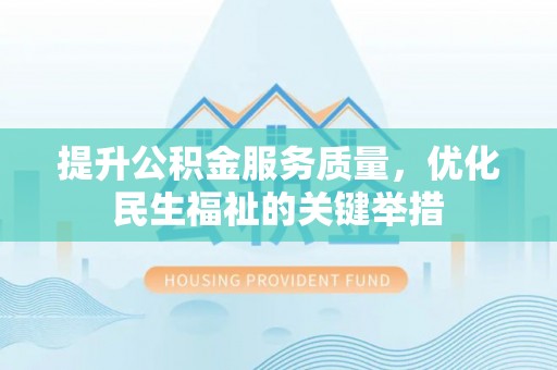 徐汇提升公积金服务质量，优化民生福祉的关键举措