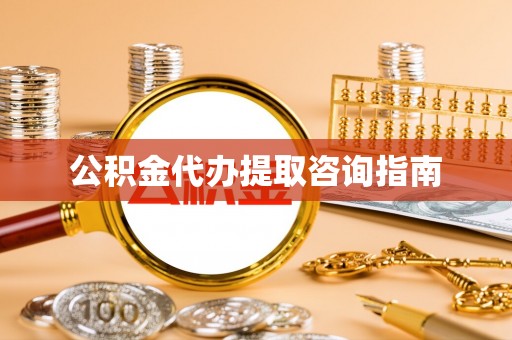 徐汇公积金代办提取咨询指南