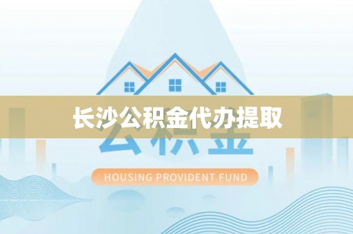 徐汇长沙公积金代办提取