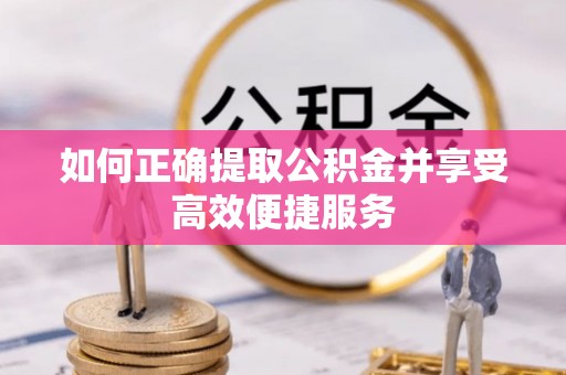 徐汇如何正确提取公积金并享受高效便捷服务
