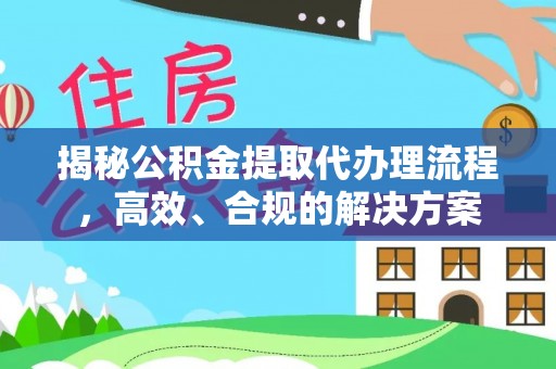 徐汇揭秘公积金提取代办理流程，高效、合规的解决方案