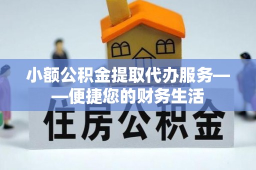 徐汇小额公积金提取代办服务——便捷您的财务生活
