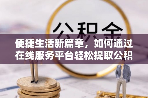 徐汇便捷生活新篇章，如何通过在线服务平台轻松提取公积金