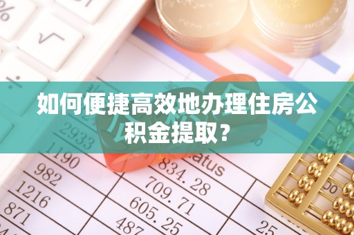 徐汇如何便捷高效地办理住房公积金提取？