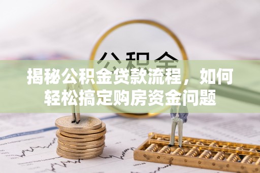 徐汇揭秘公积金贷款流程，如何轻松搞定购房资金问题