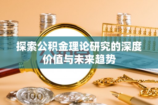 徐汇探索公积金理论研究的深度价值与未来趋势