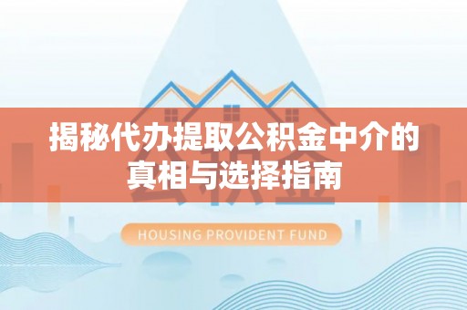 徐汇揭秘代办提取公积金中介的真相与选择指南