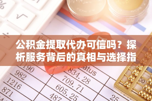 徐汇公积金提取代办可信吗？探析服务背后的真相与选择指南