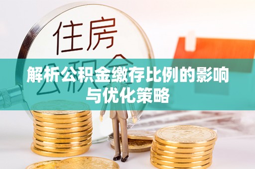 徐汇解析公积金缴存比例的影响与优化策略