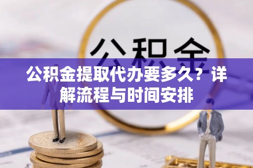 徐汇公积金提取代办要多久？详解流程与时间安排